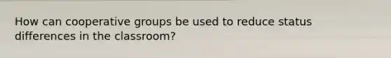 How can cooperative groups be used to reduce status differences in the classroom?