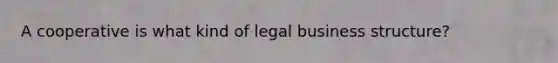 A cooperative is what kind of legal business structure?