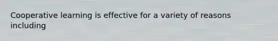 Cooperative learning is effective for a variety of reasons including