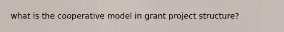 what is the cooperative model in grant project structure?
