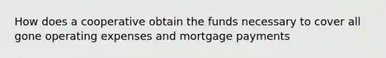 How does a cooperative obtain the funds necessary to cover all gone operating expenses and mortgage payments