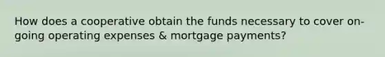 How does a cooperative obtain the funds necessary to cover on-going operating expenses & mortgage payments?