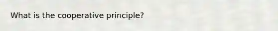 What is the cooperative principle?