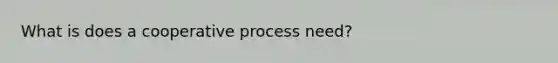 What is does a cooperative process need?