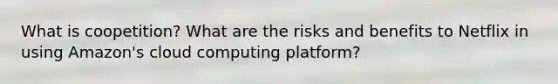 What is coopetition? What are the risks and benefits to Netflix in using Amazon's cloud computing platform?