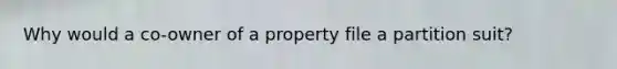 Why would a co-owner of a property file a partition suit?