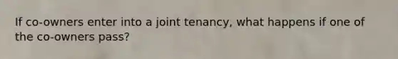 If co-owners enter into a joint tenancy, what happens if one of the co-owners pass?