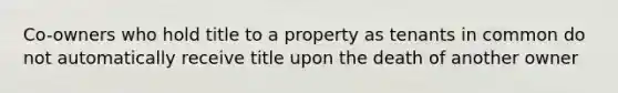 Co-owners who hold title to a property as tenants in common do not automatically receive title upon the death of another owner