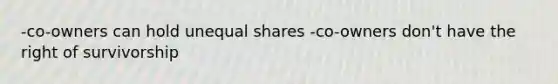 -co-owners can hold unequal shares -co-owners don't have the right of survivorship