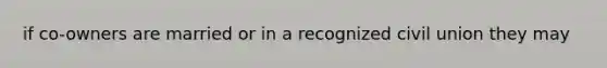 if co-owners are married or in a recognized civil union they may