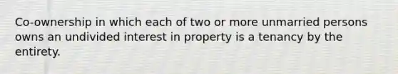 Co-ownership in which each of two or more unmarried persons owns an undivided interest in property is a tenancy by the entirety.