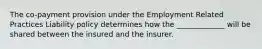 The co-payment provision under the Employment Related Practices Liability policy determines how the _____________ will be shared between the insured and the insurer.