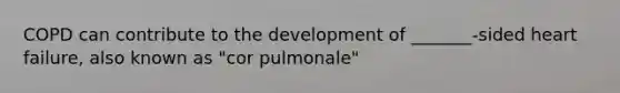 COPD can contribute to the development of _______-sided heart failure, also known as "cor pulmonale"