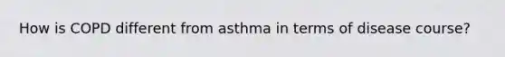 How is COPD different from asthma in terms of disease course?