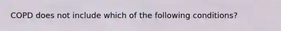 COPD does not include which of the following conditions?