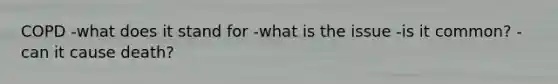 COPD -what does it stand for -what is the issue -is it common? -can it cause death?