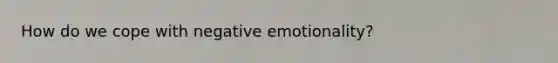 How do we cope with negative emotionality?