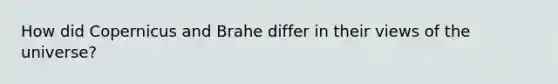 How did Copernicus and Brahe differ in their views of the universe?