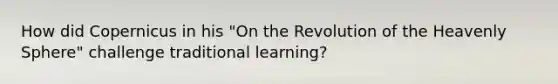 How did Copernicus in his "On the Revolution of the Heavenly Sphere" challenge traditional learning?