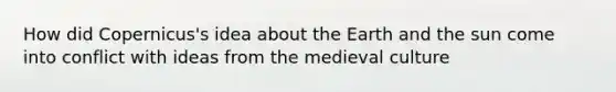 How did Copernicus's idea about the Earth and the sun come into conflict with ideas from the medieval culture