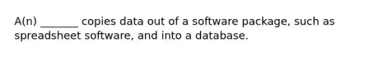 A(n) _______ copies data out of a software package, such as spreadsheet software, and into a database.