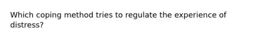 Which coping method tries to regulate the experience of distress?