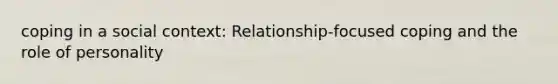 coping in a social context: Relationship-focused coping and the role of personality