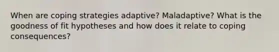 When are coping strategies adaptive? Maladaptive? What is the goodness of fit hypotheses and how does it relate to coping consequences?