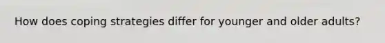 How does coping strategies differ for younger and older adults?