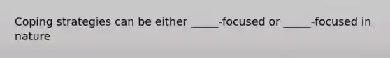 Coping strategies can be either _____-focused or _____-focused in nature