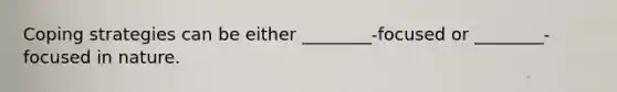 Coping strategies can be either ________-focused or ________-focused in nature.