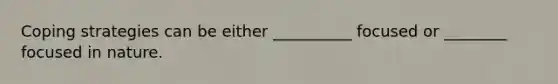 Coping strategies can be either __________ focused or ________ focused in nature.