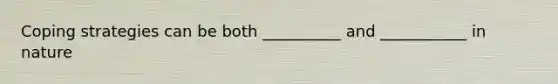 Coping strategies can be both __________ and ___________ in nature