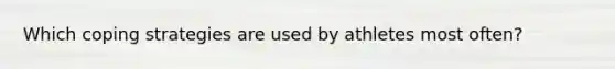 Which coping strategies are used by athletes most often?