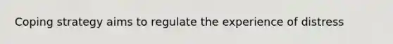 Coping strategy aims to regulate the experience of distress