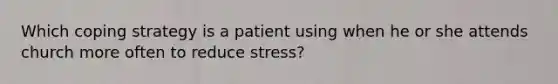 Which coping strategy is a patient using when he or she attends church more often to reduce stress?