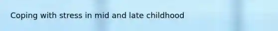 Coping with stress in mid and late childhood