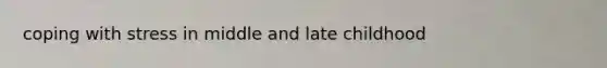 coping with stress in middle and late childhood