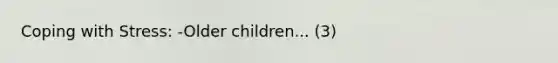 Coping with Stress: -Older children... (3)