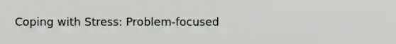 Coping with Stress: Problem-focused