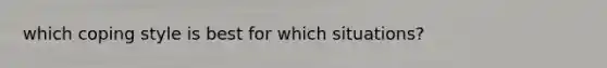which coping style is best for which situations?