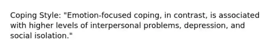 Coping Style: "Emotion-focused coping, in contrast, is associated with higher levels of interpersonal problems, depression, and social isolation."