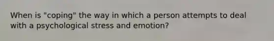 When is "coping" the way in which a person attempts to deal with a psychological stress and emotion?