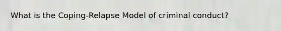 What is the Coping-Relapse Model of criminal conduct?