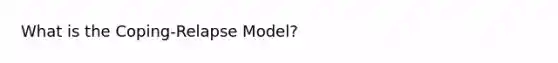 What is the Coping-Relapse Model?