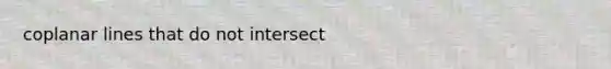 coplanar lines that do not intersect