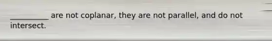 __________ are not​ coplanar, they are not​ parallel, and do not intersect.