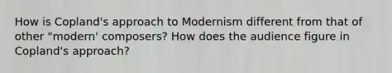 How is Copland's approach to Modernism different from that of other "modern' composers? How does the audience figure in Copland's approach?