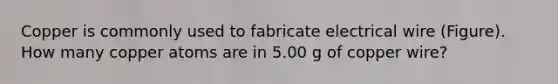 Copper is commonly used to fabricate electrical wire (Figure). How many copper atoms are in 5.00 g of copper wire?