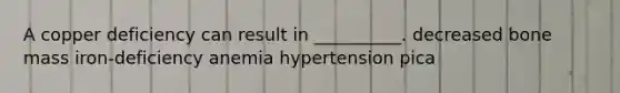 A copper deficiency can result in __________. decreased bone mass iron-deficiency anemia hypertension pica